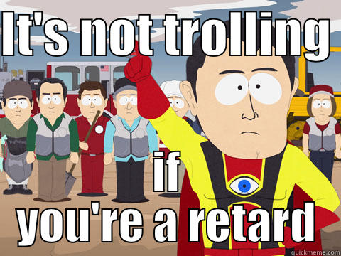 IT'S NOT TROLLING  IF YOU'RE A RETARD Captain Hindsight
