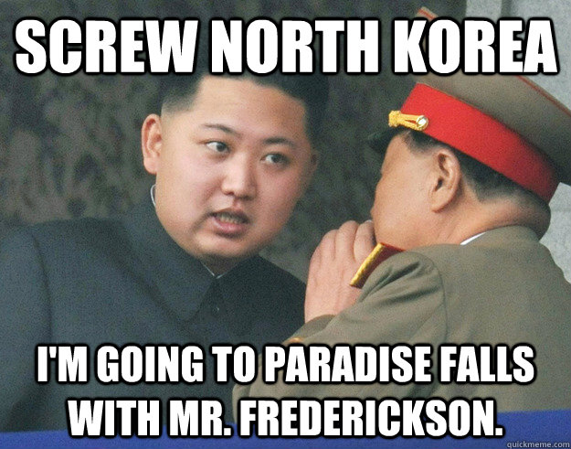 SCREW NORTH KOREA I'm going to Paradise falls with Mr. Frederickson.  Hungry Kim Jong Un