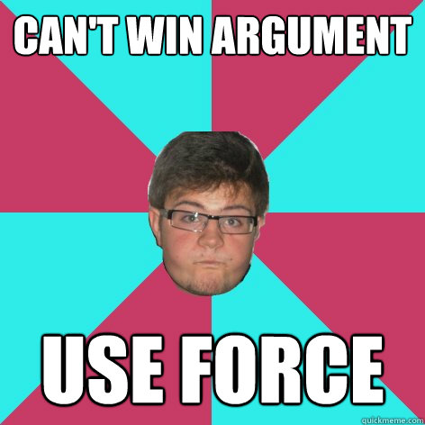 can't win argument use force - can't win argument use force  Stupid Things James Says