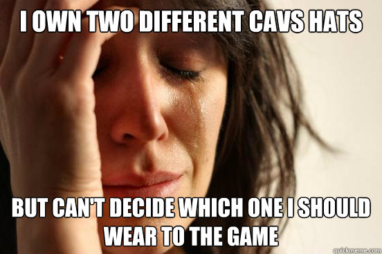 I own two different cavs hats but can't decide which one i should wear to the game - I own two different cavs hats but can't decide which one i should wear to the game  First World Problems