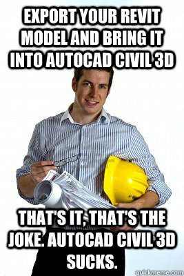 export your revit model and bring it into autocad civil 3d that's it, that's the joke. autocad civil 3d sucks. - export your revit model and bring it into autocad civil 3d that's it, that's the joke. autocad civil 3d sucks.  Bitter Architect