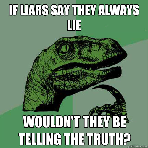 IF liars say they always lie wouldn't they be telling the truth?  Philosoraptor