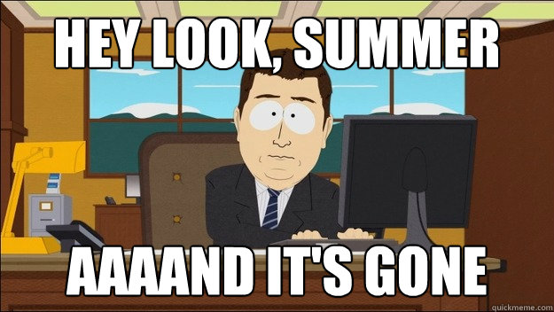 Hey look, summer AAAAND it's gone  aaaand its gone