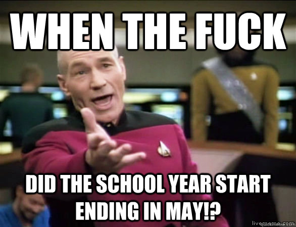 when the fuck did the school year start ending in may!?  Annoyed Picard HD