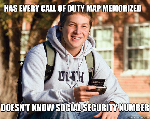 Has every call of duty map memorized doesn't know social security number  College Freshman