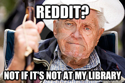 Reddit? not if it's not at my library - Reddit? not if it's not at my library  unhip old man