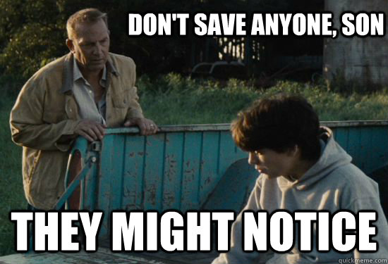 Don't save anyone, Son They might notice  Pa Kent Is A Dick