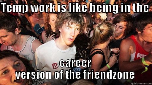 TEMP WORK IS LIKE BEING IN THE  CAREER VERSION OF THE FRIENDZONE Sudden Clarity Clarence