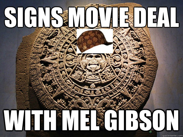 Signs movie deal With Mel Gibson  Scumbag Mayan Calendar
