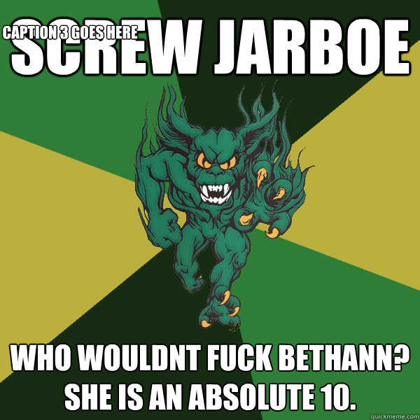 Screw Jarboe who wouldnt fuck bethAnn? she is an absolute 10.  Caption 3 goes here  Green Terror