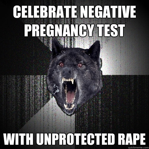 Celebrate negative pregnancy test With unprotected rape  Insanity Wolf