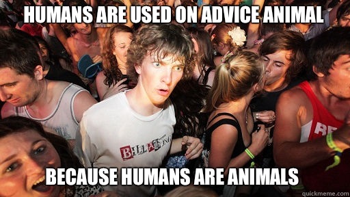 Humans are used on advice animal 
 Because humans are animals  Sudden Clarity Clarence