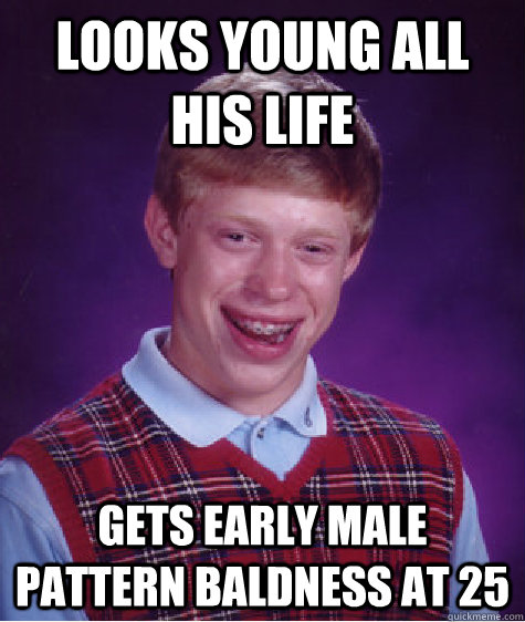Looks young all his life Gets early male pattern baldness at 25  Badluckbrian