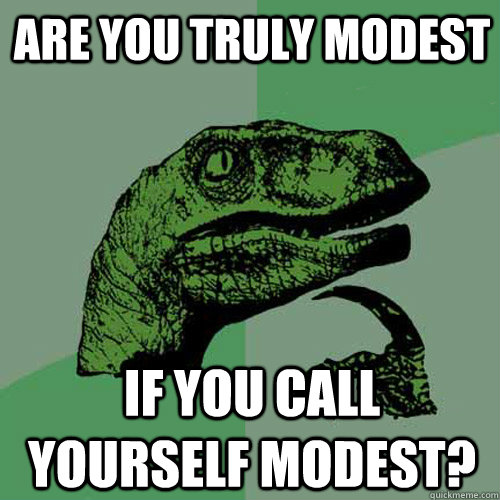Are you truly modest If you call yourself modest?  Philosoraptor