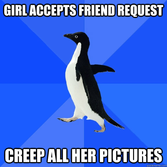 Girl accepts friend request creep all her pictures  Socially Awkward Penguin