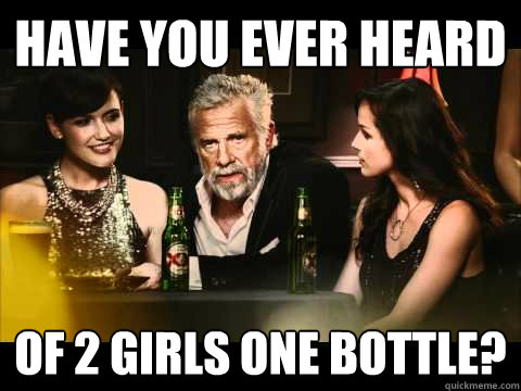 have you ever heard of 2 girls one bottle? - have you ever heard of 2 girls one bottle?  Rawdog