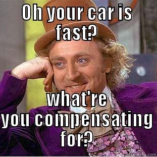 OH YOUR CAR IS FAST? WHAT'RE YOU COMPENSATING FOR? Condescending Wonka