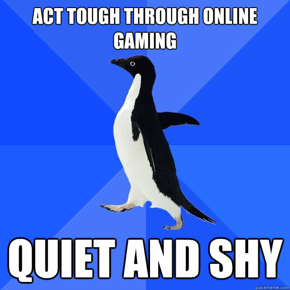 act tough through online gaming quiet and shy   Socially Awkward Penguin