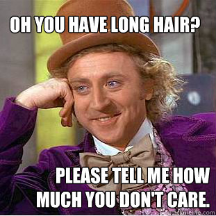oh you have long hair?  please tell me how much you don't care. - oh you have long hair?  please tell me how much you don't care.  Willy Wonka Meme