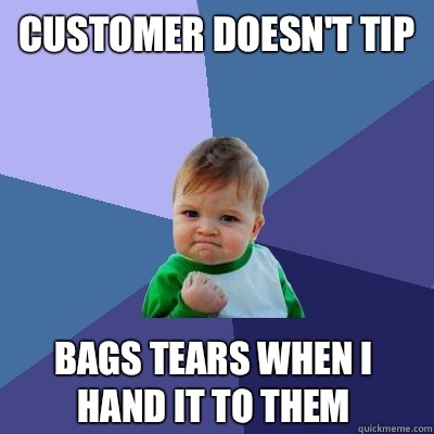 Customer doesn't tip Bags tears when I hand it to them  Success Kid