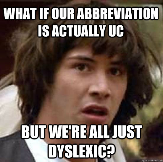 What if our abbreviation is actually UC But we're all just dyslexic?  conspiracy keanu