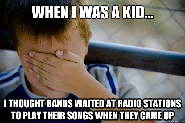 When I was a kid... I thought bands waited at radio stations to play their songs when they came up - When I was a kid... I thought bands waited at radio stations to play their songs when they came up  Misc
