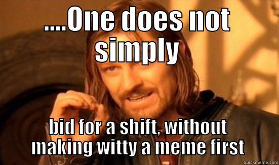 ....ONE DOES NOT SIMPLY BID FOR A SHIFT, WITHOUT MAKING WITTY A MEME FIRST Boromir