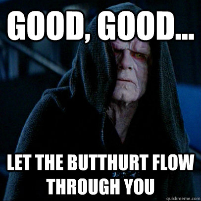 Good, good... let the butthurt flow through you - Good, good... let the butthurt flow through you  Sith lord