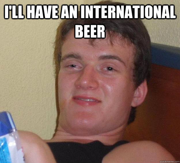 I'll have an international beer  - I'll have an international beer   10 Guy