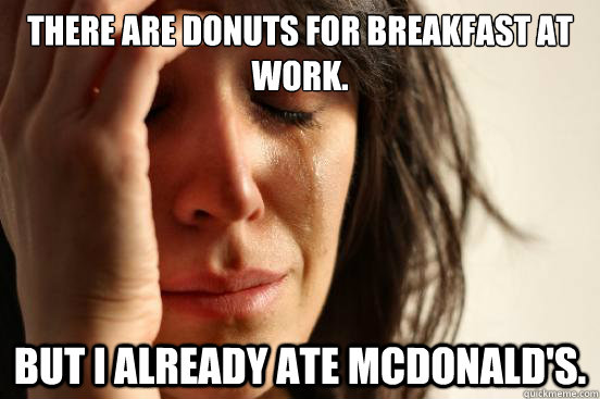There are donuts for breakfast at work. But I already ate McDonald's.  First World Problems
