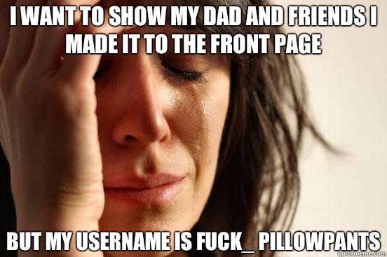 I want to show my dad and friends i made it to the front page But my username is fuck_ pillowpants   First World Problems
