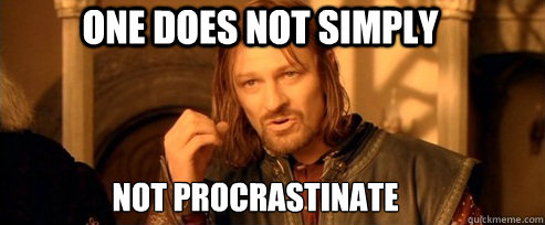 One does not simply not procrastinate  One Does Not Simply