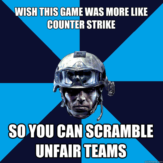 Wish this game was more like Counter strike So you can scramble unfair teams  