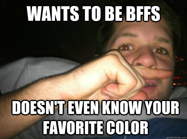 wants to be bffs doesn't even know your favorite color  