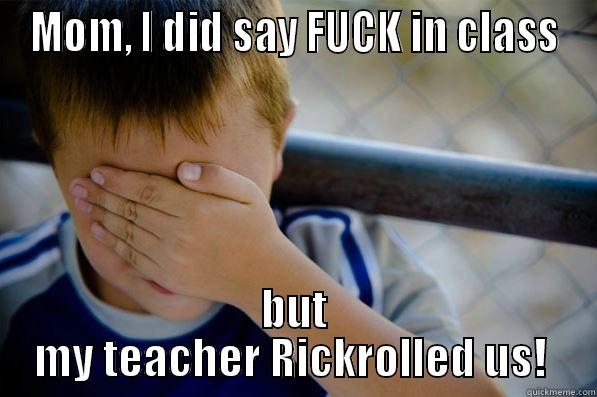 MOM, I DID SAY FUCK IN CLASS BUT MY TEACHER RICKROLLED US!  Confession kid
