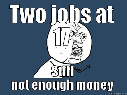TWO JOBS AT 17 STILL NOT ENOUGH MONEY Y U No