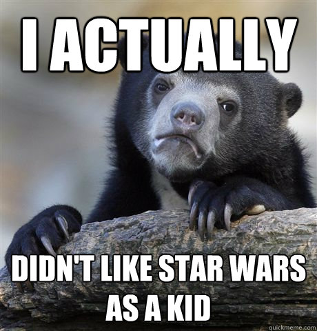I actually didn't like star wars as a kid  Confession Bear