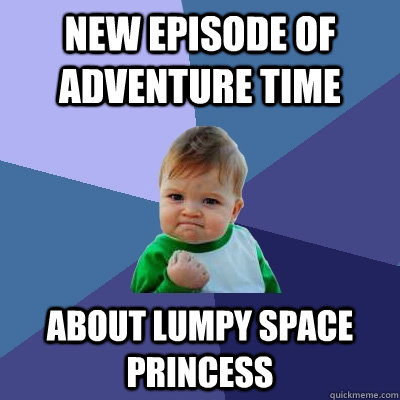 New episode of adventure time about lumpy space princess  Success Kid