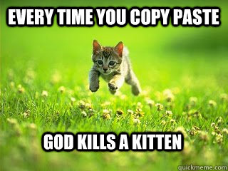 every time you copy paste god kills a kitten  