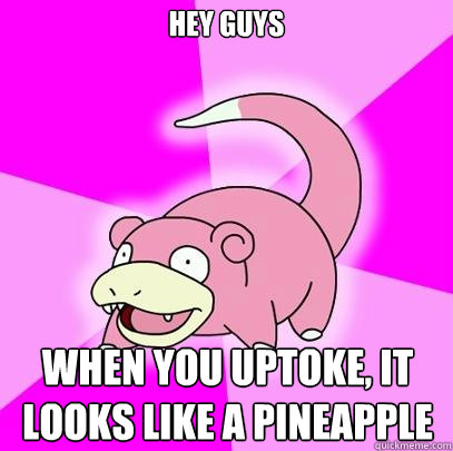 Hey Guys When you uptoke, it looks like a pineapple  Slowpoke