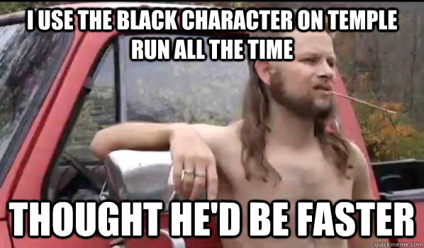 i use the black character on temple run all the time thought he'd be faster - i use the black character on temple run all the time thought he'd be faster  Almost Politically Correct Redneck
