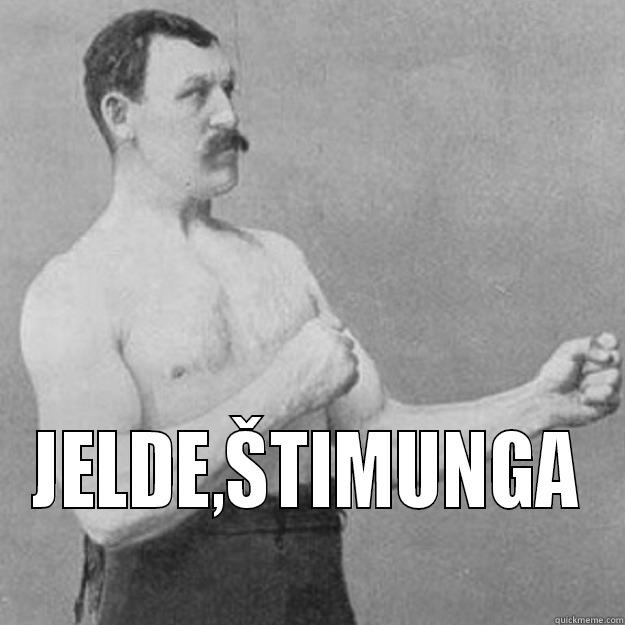  JELDE,ŠTIMUNGA overly manly man