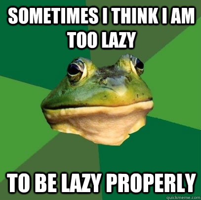 Sometimes I think I am too lazy To be lazy properly  Foul Bachelor Frog