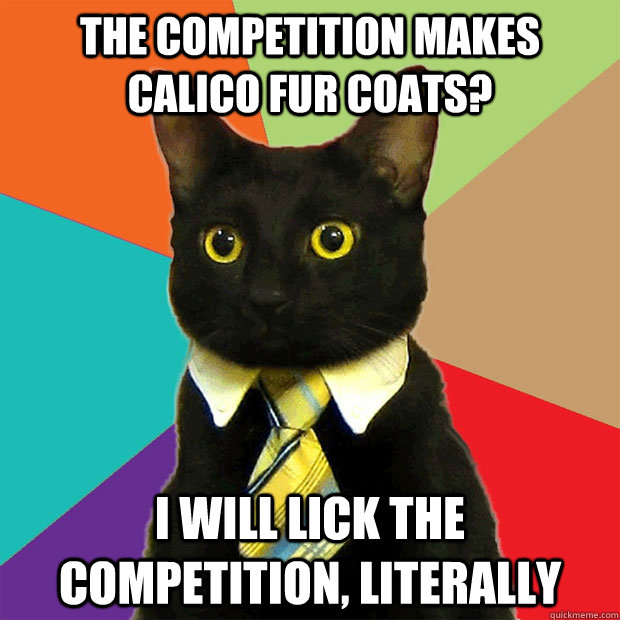 The competition makes Calico fur Coats? I will lick the competition, literally  Business Cat