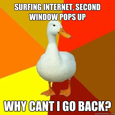 Surfing Internet, second window pops up Why cant I go back?  Tech Impaired Duck