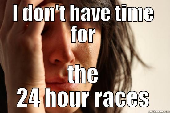 I DON'T HAVE TIME FOR THE 24 HOUR RACES First World Problems