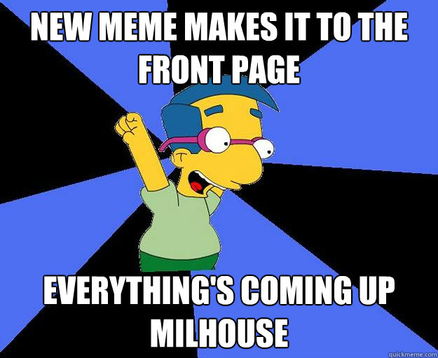 New meme makes it to the front page everything's coming up milhouse  