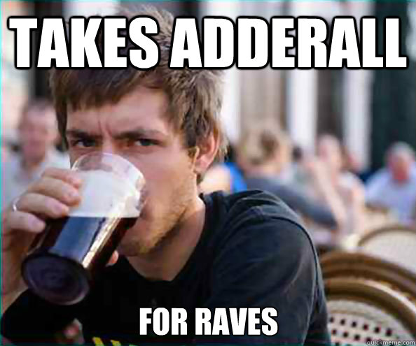 Takes adderall for raves  Lazy College Senior
