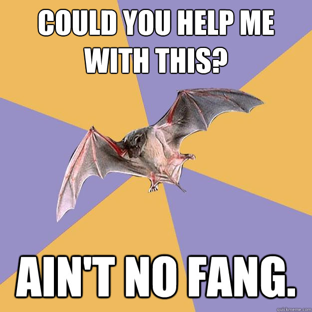 Could you help me with this? AIN'T NO FANG.  Engineering Major Bat