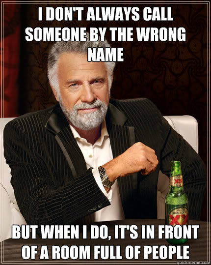 I don't always call someone by the wrong name But when i do, it's in front of a room full of people  Dos Equis man